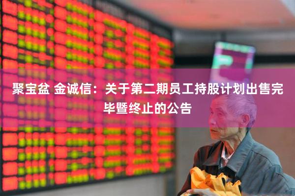 聚宝盆 金诚信：关于第二期员工持股计划出售完毕暨终止的公告