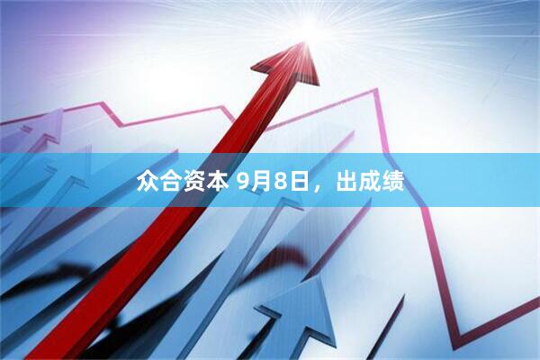 众合资本 9月8日，出成绩
