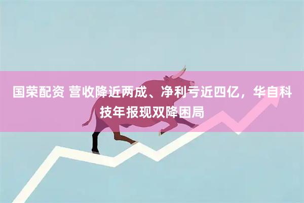国荣配资 营收降近两成、净利亏近四亿，华自科技年报现双降困局