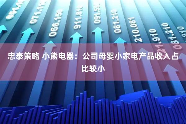 忠泰策略 小熊电器：公司母婴小家电产品收入占比较小