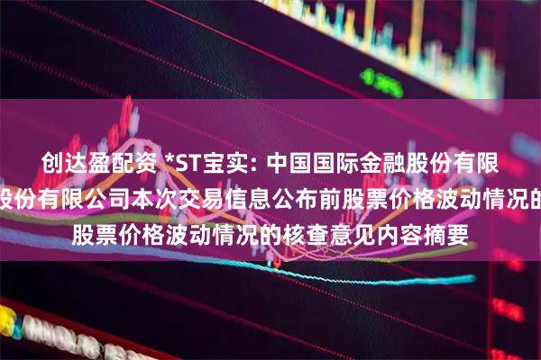 创达盈配资 *ST宝实: 中国国际金融股份有限公司关于宝塔实业股份有限公司本次交易信息公布前股票价格波动情况的核查意见内容摘要