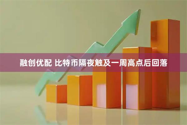 融创优配 比特币隔夜触及一周高点后回落