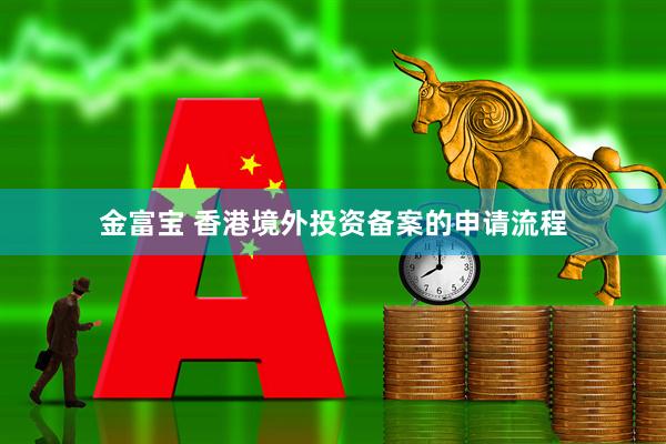 金富宝 香港境外投资备案的申请流程