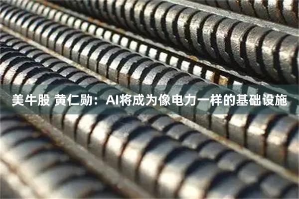 美牛股 黄仁勋：AI将成为像电力一样的基础设施