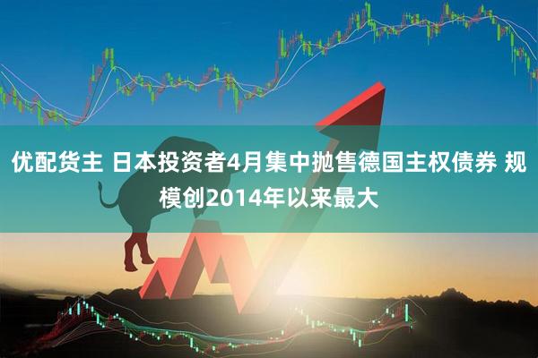 优配货主 日本投资者4月集中抛售德国主权债券 规模创2014年以来最大