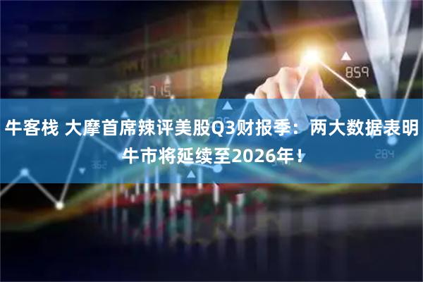 牛客栈 大摩首席辣评美股Q3财报季：两大数据表明牛市将延续至2026年！