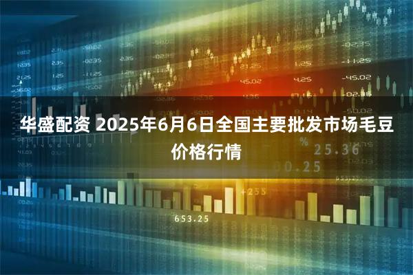 华盛配资 2025年6月6日全国主要批发市场毛豆价格行情