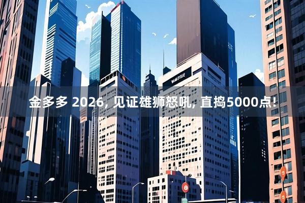 金多多 2026, 见证雄狮怒吼, 直捣5000点!