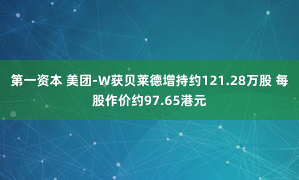 第一资本 美团-W获贝莱德增持约121.28万股 每股作价约97.65港元