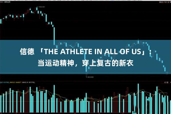 信德 「THE ATHLETE IN ALL OF US」：当运动精神，穿上复古的新衣