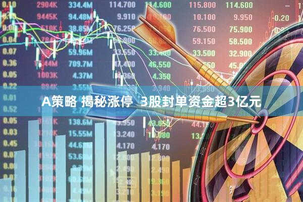A策略 揭秘涨停  3股封单资金超3亿元