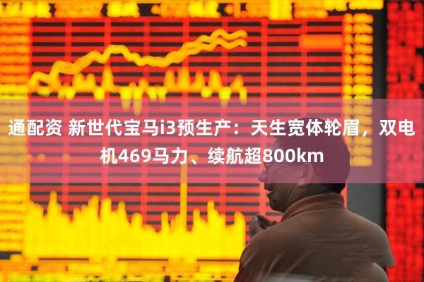 通配资 新世代宝马i3预生产：天生宽体轮眉，双电机469马力、续航超800km