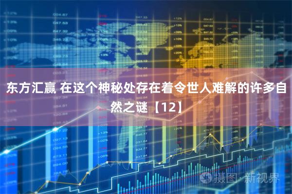 东方汇赢 在这个神秘处存在着令世人难解的许多自然之谜【12】
