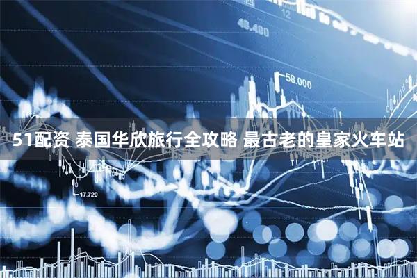 51配资 泰国华欣旅行全攻略 最古老的皇家火车站