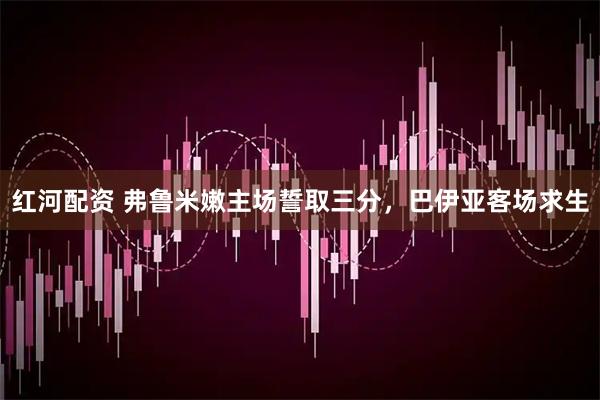 红河配资 弗鲁米嫩主场誓取三分，巴伊亚客场求生