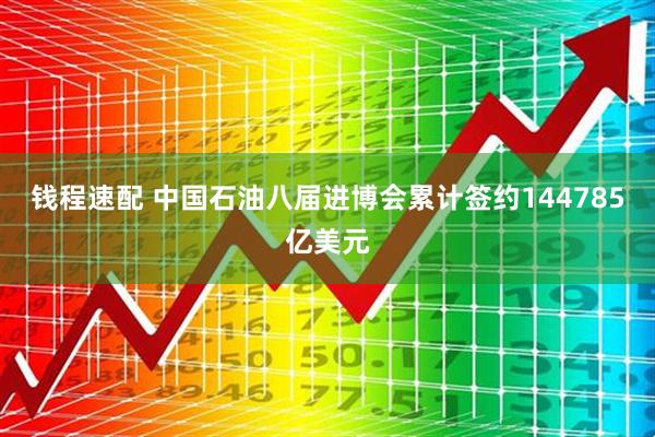 钱程速配 中国石油八届进博会累计签约144785亿美元
