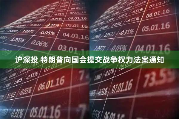沪深投 特朗普向国会提交战争权力法案通知