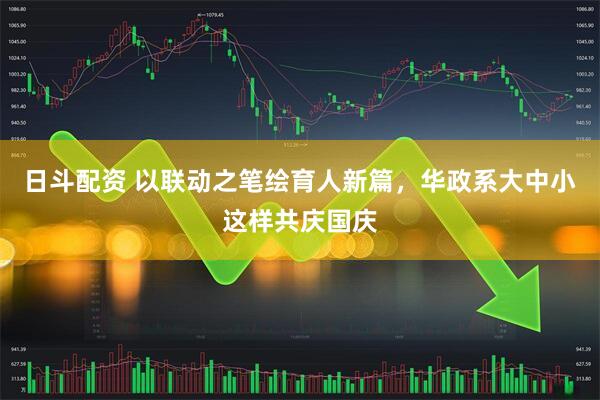 日斗配资 以联动之笔绘育人新篇，华政系大中小这样共庆国庆