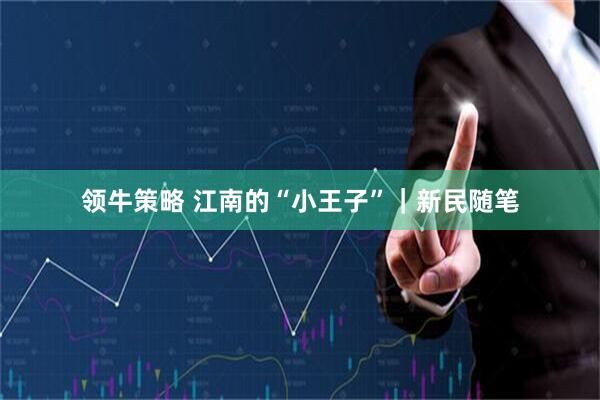 领牛策略 江南的“小王子”｜新民随笔